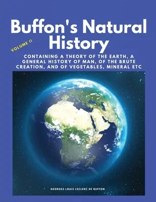 Buffonova prírodoveda, II. zväzok: obsahuje teóriu Zeme, všeobecné dejiny človeka, živočíšneho stvorenia, rastlín, minerálov atď. - Buffon's Natural History, Volume II: Containing a Theory of the Earth, a General History of Man, of the Brute Creation, and of Vegetables, Mineral etc