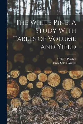 Borovica biela, štúdia s tabuľkami objemu a výnosov - The White Pine, A Study With Tables of Volume and Yield