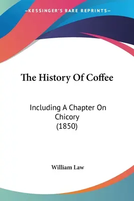 Dejiny kávy: Vrátane kapitoly o čakanke (1850) - The History Of Coffee: Including A Chapter On Chicory (1850)