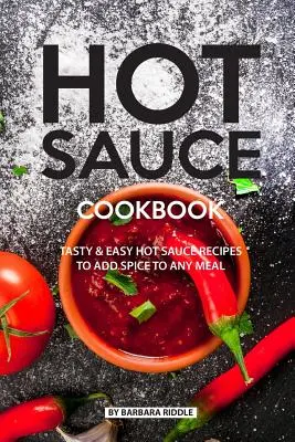Hot Sauce Cookbook (Kuchařka horúcich omáčok): Chutné recepty na jednoduché horúce omáčky, ktoré dodajú každému jedlu šmrnc - Hot Sauce Cookbook: Tasty Easy Hot Sauce Recipes to Add Spice to Any Meal
