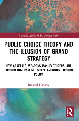 Teória verejnej voľby a ilúzia veľkej stratégie: Ako generáli, výrobcovia zbraní a zahraničné vlády formujú americkú zahraničnú politiku - Public Choice Theory and the Illusion of Grand Strategy: How Generals, Weapons Manufacturers, and Foreign Governments Shape American Foreign Policy