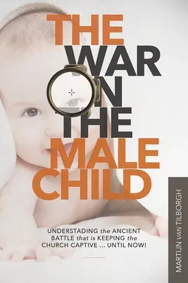 Vojna proti mužským deťom: Pochopenie starovekého boja, ktorý drží cirkev v zajatí... Až doteraz! - The War on the Male Child: Understanding the Ancient Battle That is Keeping the Church Captive ... Until Now!