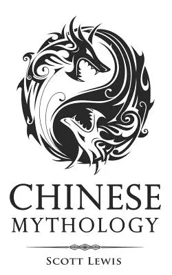 Čínska mytológia: Mýty: klasické príbehy o čínskych mýtoch, bohoch, bohyniach, hrdinoch a príšerách - Chinese Mythology: Classic Stories of Chinese Myths, Gods, Goddesses, Heroes, and Monsters