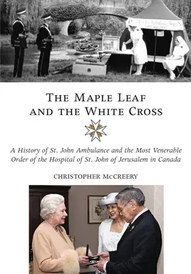 Javorový list a biely kríž: Jána a Najčestnejšieho rádu nemocnice svätého Jána z Jeruzalema v Kanade - The Maple Leaf and the White Cross: A History of St. John Ambulance and the Most Venerable Order of the Hospital of St. John of Jerusalem in Canada