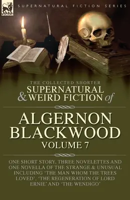 The Collected Shorter Supernatural & Weird Fiction of Algernon Blackwood Volume 7: Jedna poviedka, tri novely a jedna novela o podivnostiach - The Collected Shorter Supernatural & Weird Fiction of Algernon Blackwood Volume 7: One Short Story, Three Novelettes and One Novella of the Strange an