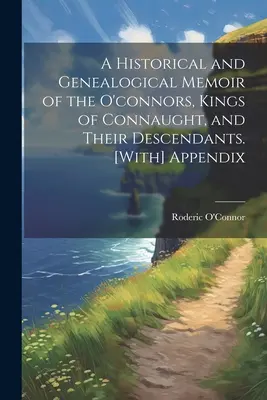 Historické a genealogické spomienky na O'connorovcov, kráľov Connaughtu, a ich potomkov. [s] dodatkom - A Historical and Genealogical Memoir of the O'connors, Kings of Connaught, and Their Descendants. [With] Appendix