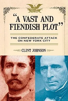 Rozsiahle a diabolské sprisahanie: Útok Konfederácie na New York - A Vast and Fiendish Plot: The Confederate Attack on New York City