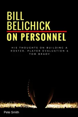 Bill Belichick: O personálnych otázkach: Jeho názory na budovanie kádra, hodnotenie hráčov a Toma Bradyho - Bill Belichick: On Personnel: His Thoughts on Building a Roster, Player Evaluation & Tom Brady