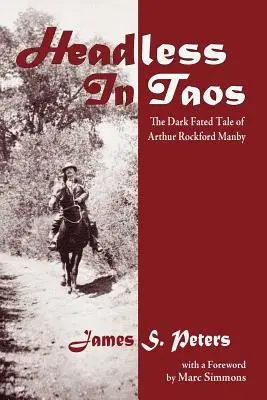 Bezhlavý v Taose: The Dark Fated Tale of Arthur Rockford Manby - Headless in Taos: The Dark Fated Tale of Arthur Rockford Manby