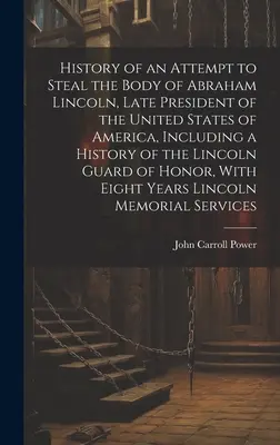 História pokusu o krádež tela Abrahama Lincolna, zosnulého prezidenta Spojených štátov amerických, vrátane histórie Lincolnovej gardy - History of an Attempt to Steal the Body of Abraham Lincoln, Late President of the United States of America, Including a History of the Lincoln Guard o