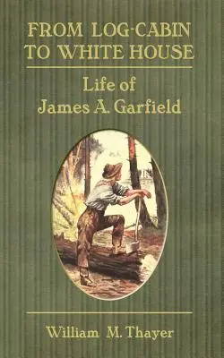 Od zrubu k Bielemu domu: Garfielda (od Bieleho domu po Biely dom): život Jamesa A. Garfielda - From Log-Cabin to White House: Life of James A. Garfield