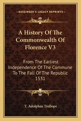 Dejiny Florentského spoločenstva V3: Od najstaršej nezávislosti Komúny po pád republiky 1531 - A History Of The Commonwealth Of Florence V3: From The Earliest Independence Of The Commune To The Fall Of The Republic 1531