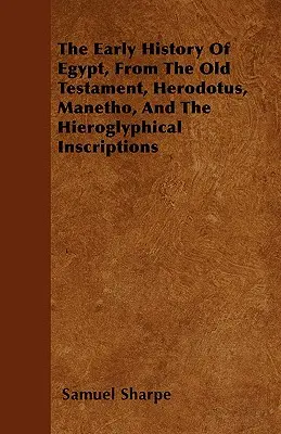 Rané dejiny Egypta zo Starého zákona, Herodota, Manéta a hieroglyfických nápisov - The Early History of Egypt, From the Old Testament, Herodotus, Manetho, and the Hieroglyphical Inscriptions