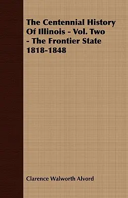 Storočná história štátu Illinois - druhý zväzok - Pohraničný štát 1818-1848 - The Centennial History of Illinois - Vol. Two - The Frontier State 1818-1848
