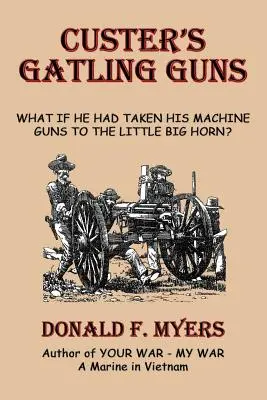 Custerove Gatlingove zbrane: Čo keby si vzal svoje guľomety do Little Big Hornu? - Custer's Gatling Guns: What If He Had Taken His Machine Guns to the Little Big Horn?