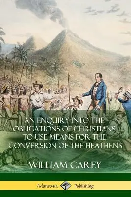 An Enquiry Into The Obligations Of Christians To Use Means For Conversion Of The Heathens (Skúmanie povinností kresťanov používať prostriedky na obrátenie pohanov) - An Enquiry Into The Obligations Of Christians To Use Means For The Conversion Of The Heathens