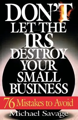 Nenechajte daňový úrad zničiť vaše malé podnikanie: Sedemdesiatšesť chýb, ktorým sa treba vyhnúť - Don't Let the IRS Destroy Your Small Business: Seventy-Six Mistakes to Avoid