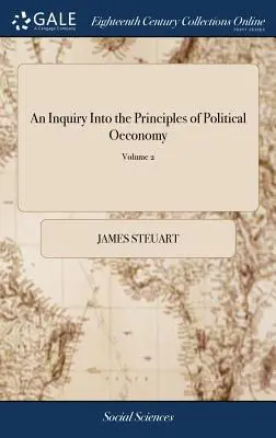 Skúmanie princípov politickej ekonómie: Eseje o vede o vnútornej politike slobodných národov. Autor: Sir James Steuart, Bart. In - An Inquiry Into the Principles of Political Oeconomy: Being an Essay on the Science of Domestic Policy in Free Nations. By Sir James Steuart, Bart. In