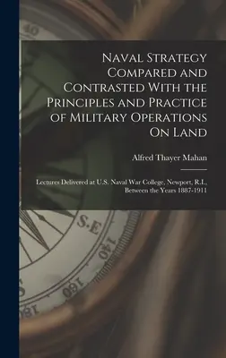 Námorná stratégia v porovnaní a kontraste so zásadami a praxou vojenských operácií na súši: Prednášky prednesené na U.S. Naval War College, - Naval Strategy Compared and Contrasted With the Principles and Practice of Military Operations On Land: Lectures Delivered at U.S. Naval War College,