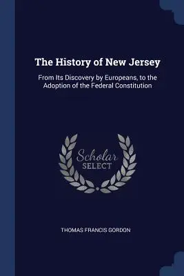 Dejiny New Jersey: Od jeho objavenia Európanmi po prijatie federálnej ústavy. - The History of New Jersey: From Its Discovery by Europeans, to the Adoption of the Federal Constitution