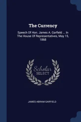 Garfielda... V Snemovni reprezentantov, 15. mája 1868 - The Currency: Speech Of Hon. James A. Garfield ... In The House Of Representatives, May 15, 1868