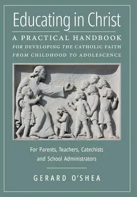 Výchova v Kristovi: Praktická príručka na rozvoj katolíckej viery od detstva po dospievanie -- pre rodičov, učiteľov, katechétov - Educating in Christ: A Practical Handbook for Developing the Catholic Faith from Childhood to Adolescence -- For Parents, Teachers, Catechi