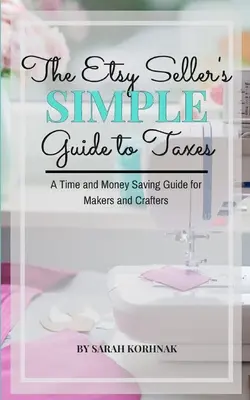Jednoduchý sprievodca predajcu Etsy po daniach: Príručka pre tvorcov a remeselníkov, ktorá šetrí čas a peniaze - The Etsy Seller's Simple Guide to Taxes: A Time and Money Saving Guide for Makers and Crafters