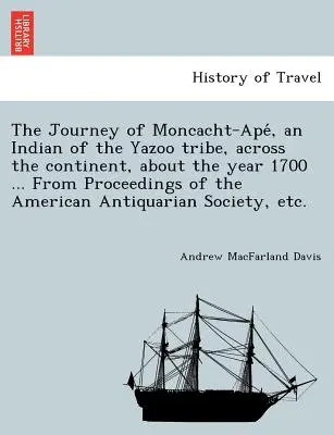Cesta Moncacht-Apé, indiána z kmeňa Yazoo, po kontinente okolo roku 1700 ... Zo zborníka American Antiqu - The Journey of Moncacht-Apé, an Indian of the Yazoo tribe, across the continent, about the year 1700 ... From Proceedings of the American Antiqu