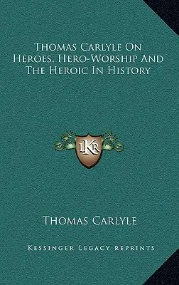 Thomas Carlyle o hrdinoch, uctievaní hrdinov a hrdinstve v dejinách - Thomas Carlyle On Heroes, Hero-Worship And The Heroic In History