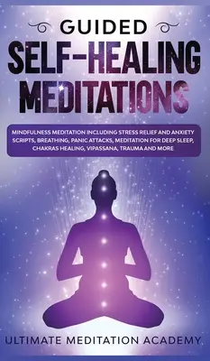 Riadené samoliečebné meditácie: Meditácie: Meditácie všímavosti vrátane skriptov na zmiernenie stresu a úzkosti, dýchanie, záchvaty paniky, meditácie pre hlboký spánok - Guided Self-Healing Meditations: Mindfulness Meditation Including Stress Relief and Anxiety Scripts, Breathing, Panic Attacks, Meditation for Deep Sle