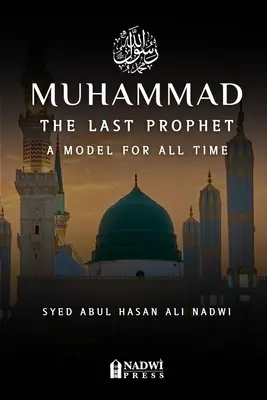 Mohamed - posledný prorok: Vzor pre všetky časy: Vzor pre všetky časy - Muhammad - The Last Prophet: A Model for All Time: A Model For All Time