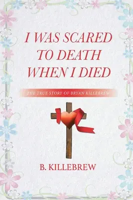 Bol som vystrašený k smrti, keď som zomrel: Pravdivý príbeh Bryana Killebrewa - I Was Scared to Death When I Died: The True Story of Bryan Killebrew
