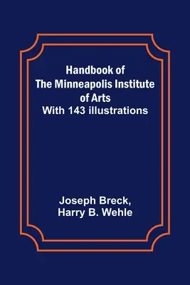 Príručka Minneapolisského inštitútu umenia; so 143 ilustráciami - Handbook of the Minneapolis Institute of Arts; With 143 Illustrations