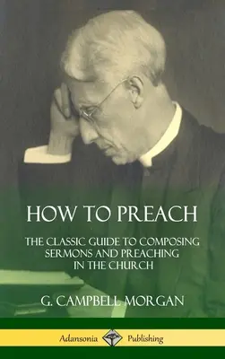 Ako kázať: Klasická príručka na zostavovanie kázní a kázanie v cirkvi (tvrdá väzba) - How to Preach: The Classic Guide to Composing Sermons and Preaching in the Church (Hardcover)