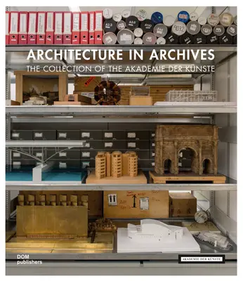 Architektúra v archívoch: Zbierka Akademie Der Knste - The Collection of the Akademie Der Knste - Architecture in Archives: The Collection of the Akademie Der Knste