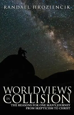 Svetonázory v kolízii: Dôvody cesty jedného muža od skepticizmu ku Kristovi - Worldviews in Collision: The Reasons for One Man's Journey From Skepticism to Christ