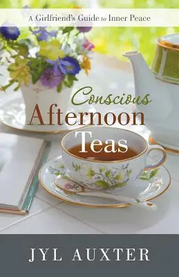 Vedomé popoludňajšie čaje: Sprievodca priateľky po vnútornom pokoji - Conscious Afternoon Teas: A Girlfriend's Guide to Inner Peace