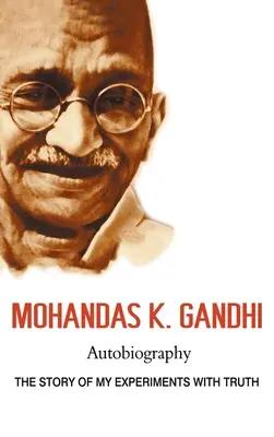 Mohandas K. Gándhí, autobiografia: Gándhí: Autobiografia, príbeh o mojich pokusoch s pravdou - Mohandas K. Gandhi, Autobiography: The Story of My Experiments with Truth
