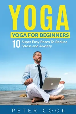 Joga: Joga pre začiatočníkov 10 veľmi jednoduchých pozícií na zníženie stresu a úzkosti - Yoga: Yoga For Beginners 10 Super Easy Poses To Reduce Stress and Anxiety