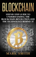 Blockchain: Marketing: Sprievodca krok za krokom na pochopenie blockchainovej revolúcie a technológie, ktorá sa za ňou skrýva - Blockchain: Step By Step Guide To Understanding The Blockchain Revolution And The Technology Behind It
