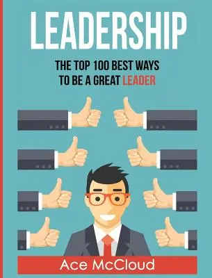 Vedenie: Stratégie: 100 najlepších spôsobov, ako byť skvelým lídrom - Leadership: The Top 100 Best Ways To Be A Great Leader