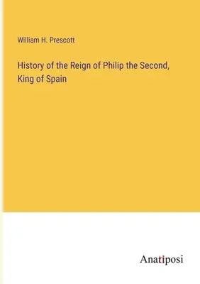Dejiny vlády španielskeho kráľa Filipa II. - History of the Reign of Philip the Second, King of Spain
