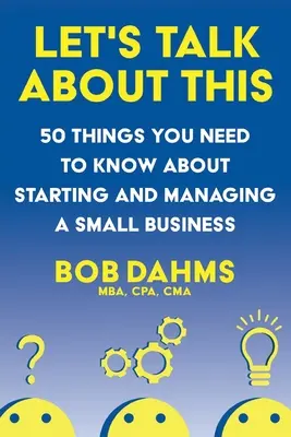 Porozprávajme sa o tom: 50 vecí, ktoré potrebujete vedieť o zakladaní a riadení malého podniku - Let's Talk About This: 50 Things You Need to Know About Starting and Managing a Small Business