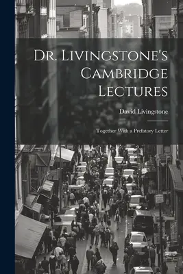 Dr. Livingstone's Cambridge Lectures: spolu s úvodným listom - Dr. Livingstone's Cambridge Lectures: Together With a Prefatory Letter