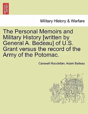 Osobné spomienky a vojenská história [napísal generál A. Bedeau] U. S. Granta v porovnaní so záznamami Potomackej armády. - The Personal Memoirs and Military History [Written by General A. Bedeau] of U.S. Grant Versus the Record of the Army of the Potomac.