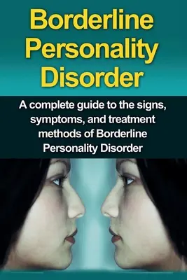 Hraničná porucha osobnosti: Hraničná porucha osobnosti: Kompletný sprievodca príznakmi, symptómami a metódami liečby hraničnej poruchy osobnosti - Borderline Personality Disorder: A Complete Guide to the Signs, Symptoms, and Treatment Methods of Borderline Personality Disorder