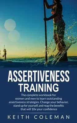 Tréning asertivity: Kompletná cvičebnica pre ženy a mužov na osvojenie si výnimočných stratégií asertivity. Zmeňte svoje správanie, postavte sa - Assertiveness Training: The complete workbook for women and men to learn outstanding assertiveness strategies. Change your behavior, stand up