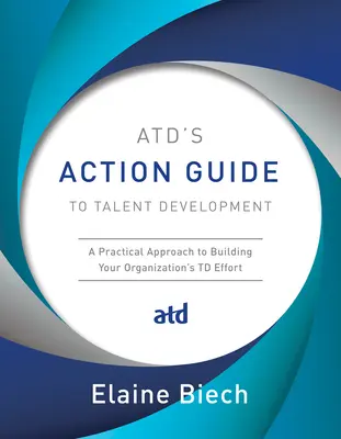 Atd's Action Guide to Talent Development: Praktický prístup k budovaniu úsilia vašej organizácie v oblasti TD - Atd's Action Guide to Talent Development: A Practical Approach to Building Your Organization's TD Effort