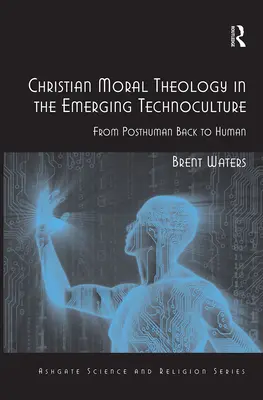 Kresťanská morálna teológia vo vznikajúcej technokultúre: Od posthumánneho späť k ľudskému - Christian Moral Theology in the Emerging Technoculture: From Posthuman Back to Human