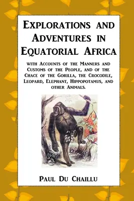 Výskum a dobrodružstvá v rovníkovej Afrike: s opismi mravov a zvykov ľudí a o chove goríl, krokodílov - Explorations and Adventures in Equatorial Africa: with Accounts of the Manners and Customs of the People, and of the Chace of the Gorilla, the Crocodi